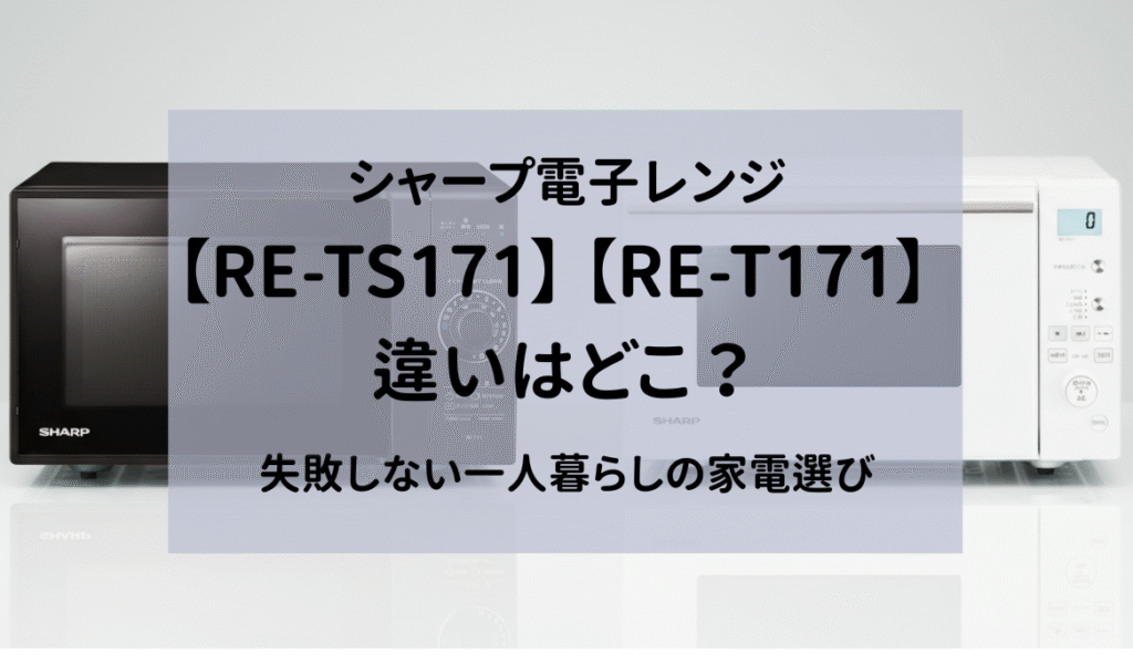 シャープの電子レンジRE-TS171とRE-T171の違いはどこ？失敗しない一人暮らしの家電選び